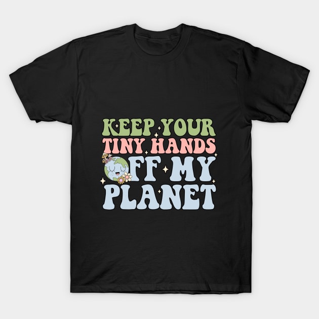 Keep Your Tiny Hands Off My Planet T-Shirt by alexalexay